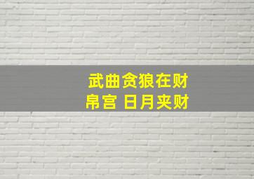 武曲贪狼在财帛宫 日月夹财